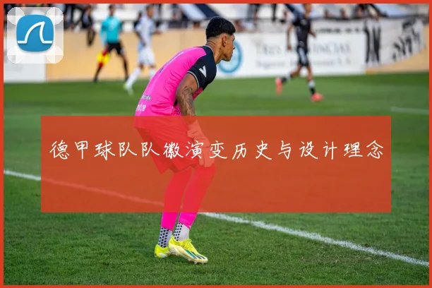 德甲球队队徽演变历史与设计理念