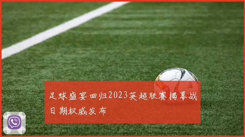 足球盛宴回归2023英超联赛揭幕战日期权威发布