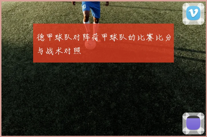 德甲球队对阵荷甲球队的比赛比分与战术对照