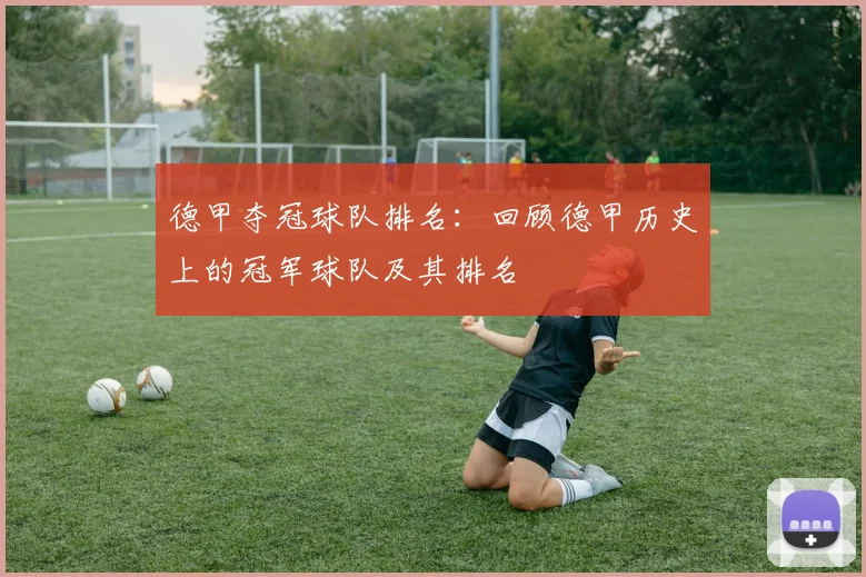 德甲夺冠球队排名：回顾德甲历史上的冠军球队及其排名