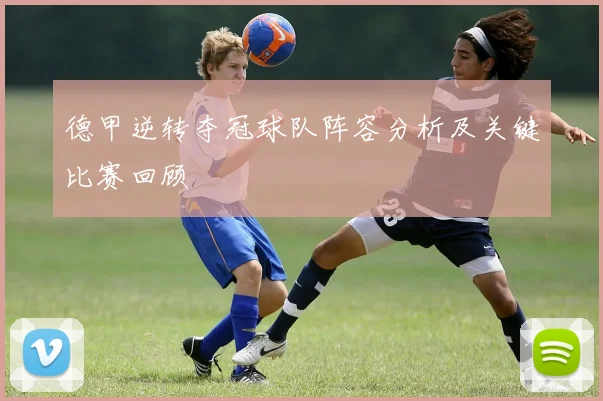 德甲逆转夺冠球队阵容分析及关键比赛回顾